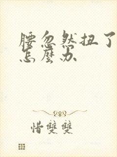 腰忽然扭了疼痛怎么办