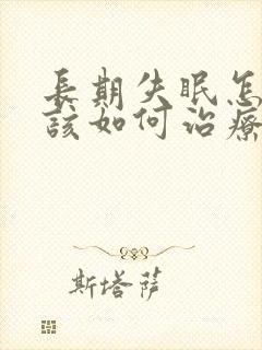 长期失眠怎么办该如何治疗