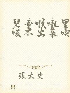 儿童喉咙里有痰咳不出来吃什么药