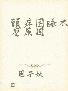 头疼困睡不着什么原因