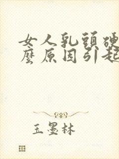 女人乳头硬是什么原因引起的