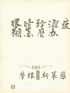 眼睛干涩疲劳模糊怎么办