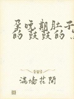 孕晚期肚子硬硬的 鼓鼓的 怎么回事