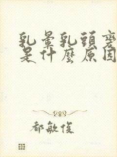 乳晕乳头变黑了是什么原因引起的