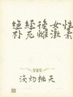 绝经后女性怎样补充雌激素