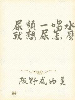 尿频一喝水一会就想尿怎么回事