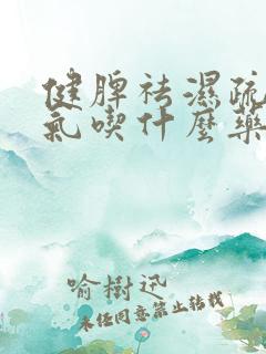 健脾祛湿疏肝理气吃什么药