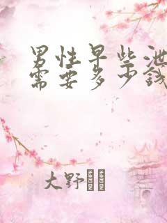 男性早些泄大概需要多少钱