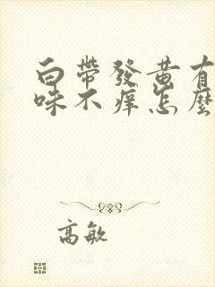 白带发黄有腥臭味不痒怎么办