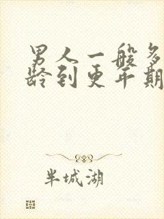 男人一般多大年龄到更年期