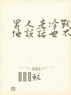 男人老冷战,和他说话也不理我