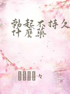 勃起不持久 吃什么药