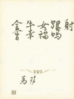 金牛女跟射手男会幸福吗