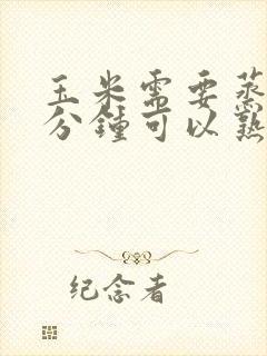 玉米需要蒸多少分钟可以熟