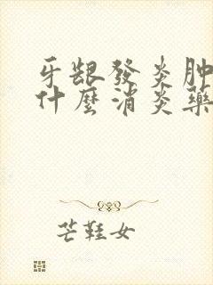 牙龈发炎肿痛吃什么消炎药效果好