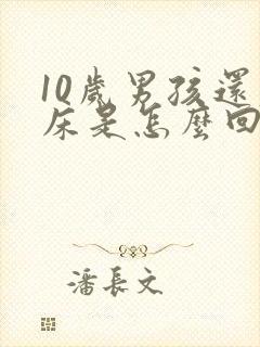 10岁男孩还尿床是怎么回事