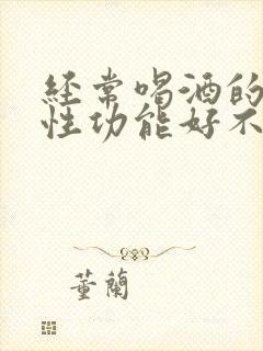 经常喝酒的男人性功能好不好