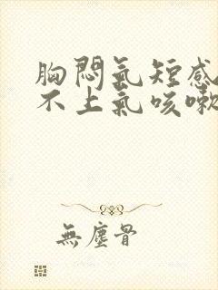 胸闷气短感觉喘不上气咳嗽还有痰