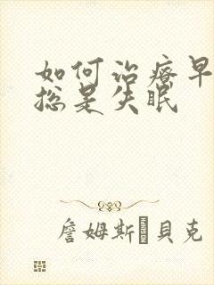 如何治疗早醒型总是失眠