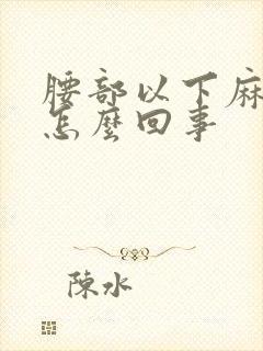 腰部以下麻木是怎么回事