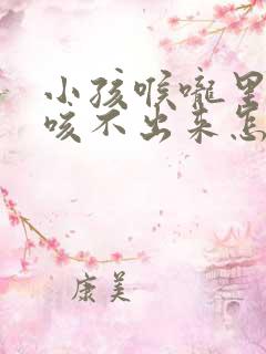 小孩喉咙里有痰咳不出来怎么办