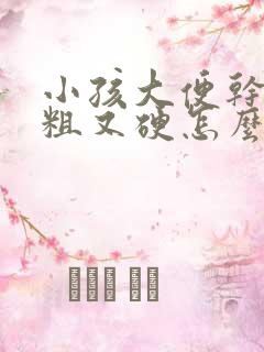 小孩大便干燥又粗又硬怎么办