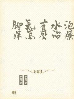 脚气有水泡脱皮痒怎么治疗方法