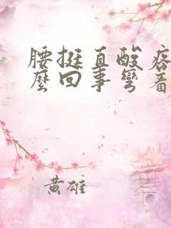 腰挺直酸疼是怎么回事弯着舒服