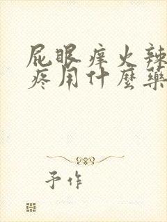 屁眼痒火辣辣的疼用什么药