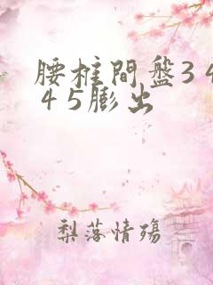 腰椎间盘3 4 4 5膨出