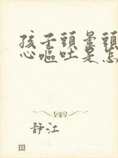 孩子头晕头疼恶心呕吐是怎么回事