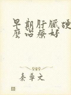 早期肝脏硬化怎么治疗好