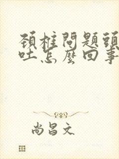 颈椎问题头晕呕吐怎么回事