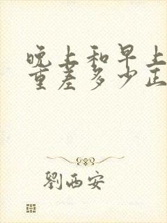 晚上和早上的体重差多少正常