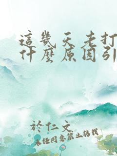 这几天老打嗝是什么原因引起的