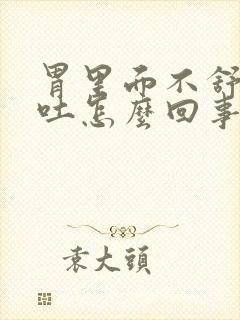 胃里面不舒服想吐怎么回事