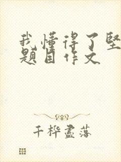 我懂得了坚持为题目作文