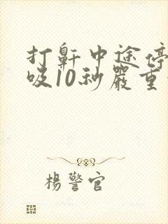 打鼾中途停止呼吸10秒严重吗