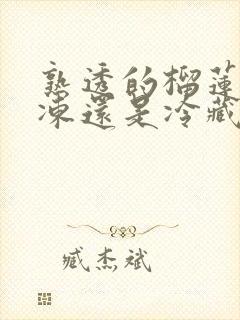 熟透的榴莲放冷冻还是冷藏