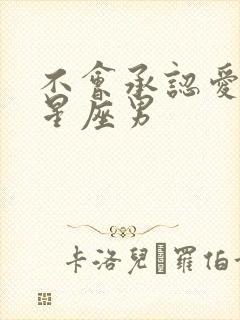 不会承认爱你的星座男