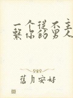 一个从不主动联系你的男人