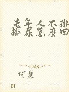 老年人不排便不排尿怎么回事