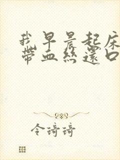 我早晨起床吐痰带血丝还口臭