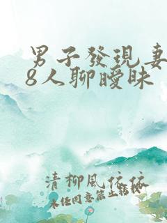 男子发现妻子和8人聊暧昧