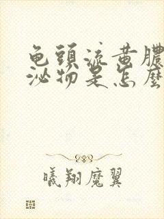 龟头流黄脓状分泌物是怎么回事