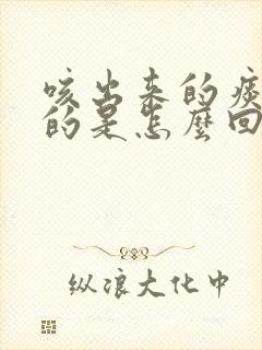 咳出来的痰咸咸的是怎么回事