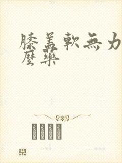 膝盖软无力吃什么药