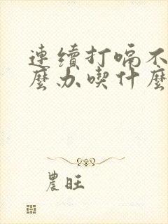 连续打嗝不止怎么办吃什么药