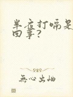 半夜打嗝是怎么回事?