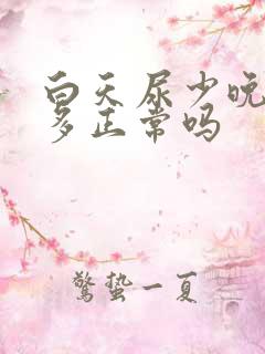 白天尿少晚上尿多正常吗